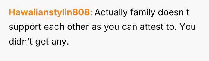Hawaiianstylin808 Actually family doesn't support each other as you can...