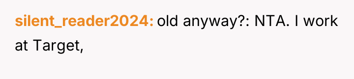 silent_reader2024 old anyway?: NTA. I work at Target,