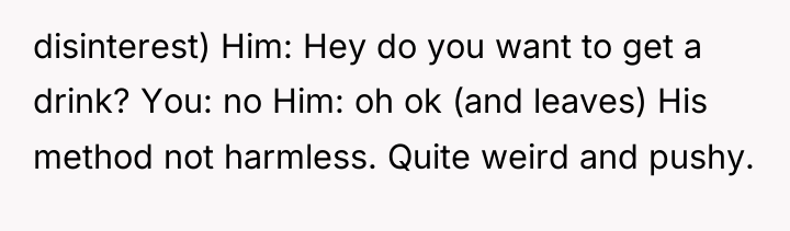 disinterest) Him: Hey do you want to get a drink?...