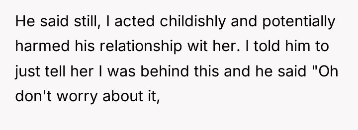 He said still, I acted childishly and potentially harmed his...