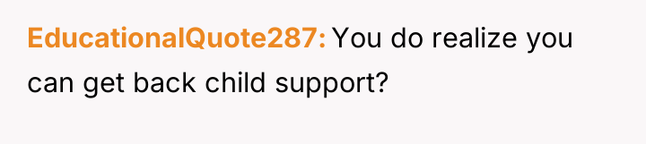 EducationalQuote287 You do realize you can get back child support?