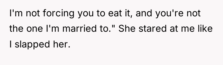 I'm not forcing you to eat it, and you're not...