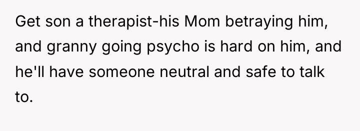 Get son a therapist-his Mom betraying him, and granny going...