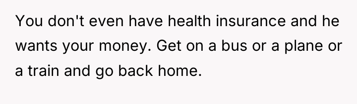 You don't even have health insurance and he wants your...