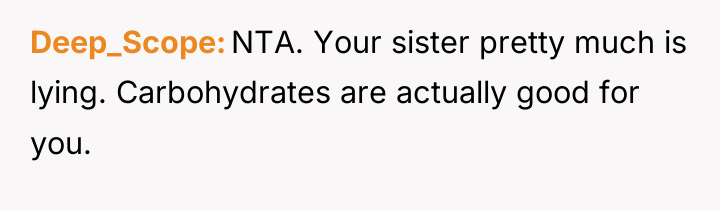 Deep_Scope NTA. Your sister pretty much is lying. Carbohydrates are...