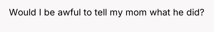 Would I be awful to tell my mom what he...