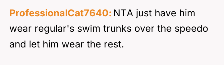 ProfessionalCat7640 NTA just have him wear regular's swim trunks over...