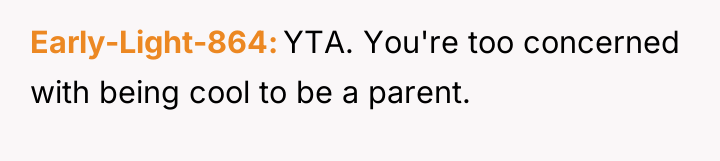 Early-Light-864 YTA. You're too concerned with being cool to be...