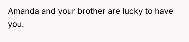 Amanda and your brother are lucky to have you.