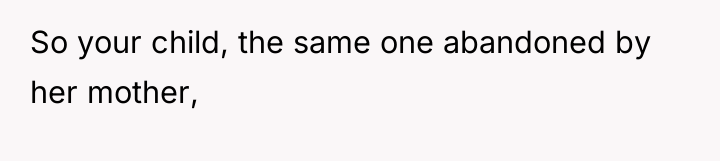 So your child, the same one abandoned by her mother,