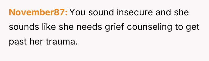 November87 You sound insecure and she sounds like she needs...
