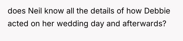 does Neil know all the details of how Debbie acted...