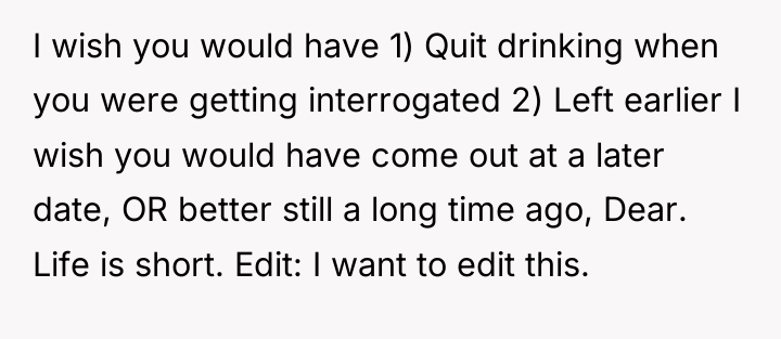 I wish you would have 1) Quit drinking when you...