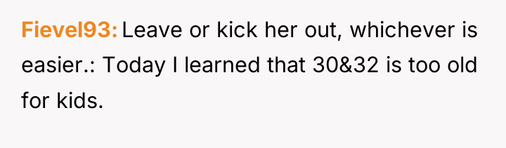 Fievel93 Leave or kick her out, whichever is easier.: Today...