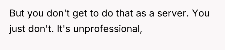 But you don't get to do that as a server....