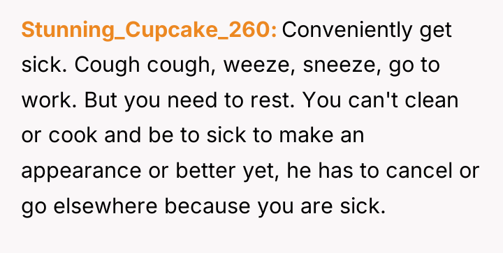Stunning_Cupcake_260 Conveniently get sick. Cough cough, weeze, sneeze, go to...