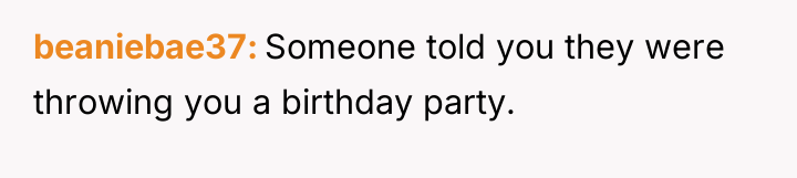 beaniebae37 Someone told you they were throwing you a birthday...