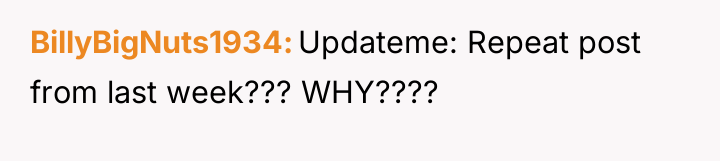 BillyBigNuts1934 Updateme: Repeat post from last week??? WHY????