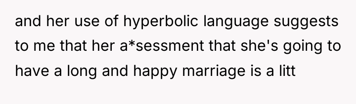 and her use of hyperbolic language suggests to me that...