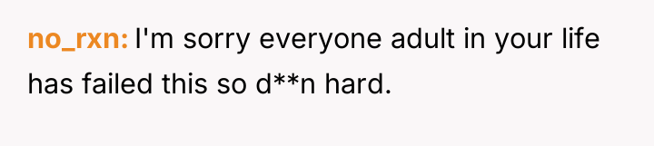 no_rxn I'm sorry everyone adult in your life has failed...
