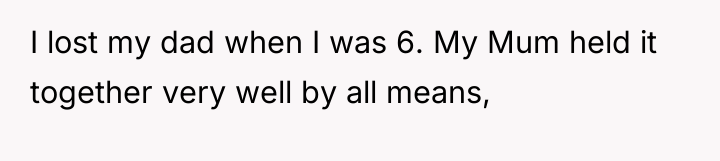 I lost my dad when I was 6. My Mum...