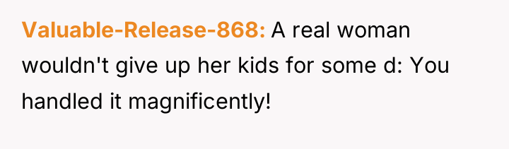 Valuable-Release-868 A real woman wouldn't give up her kids for...
