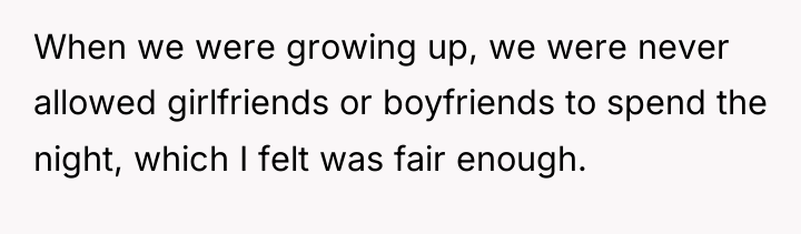 When we were growing up, we were never allowed girlfriends...