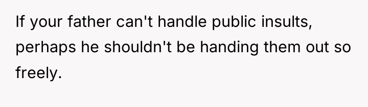 If your father can't handle public insults, perhaps he shouldn't...