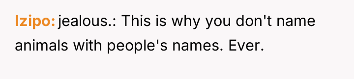 Izipo jealous.: This is why you don't name animals with...