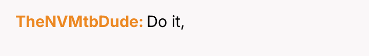 TheNVMtbDude Do it,