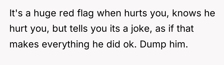 It's a huge red flag when hurts you, knows he...