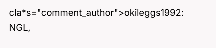 cla*s="comment_author">okileggs1992: NGL,