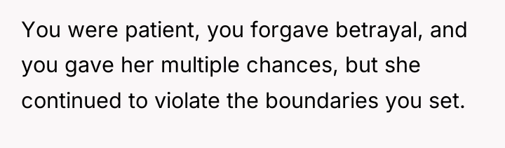 You were patient, you forgave betrayal, and you gave her...