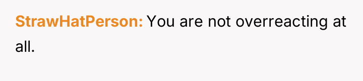 StrawHatPerson You are not overreacting at all.