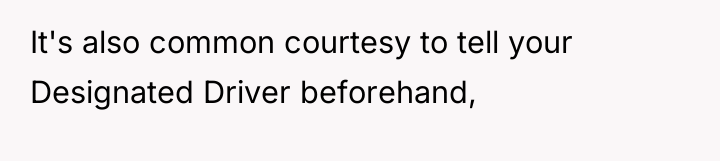 It's also common courtesy to tell your Designated Driver beforehand,