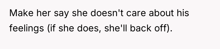 Make her say she doesn't care about his feelings (if...