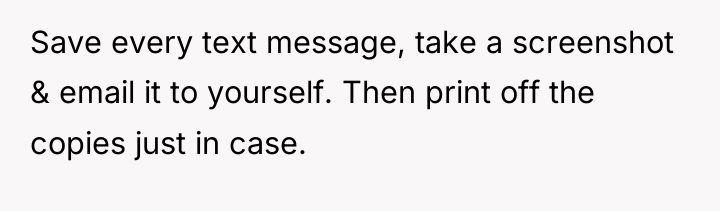 Save every text message, take a screenshot & email it...