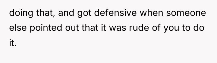 doing that, and got defensive when someone else pointed out...