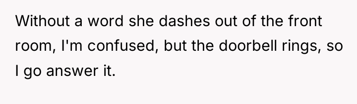 Without a word she dashes out of the front room,...