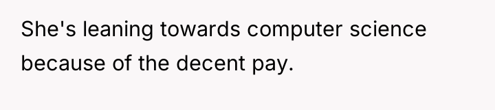 She's leaning towards computer science because of the decent pay.