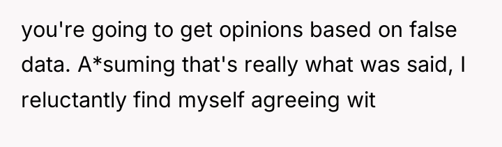 you're going to get opinions based on false data. A*suming...