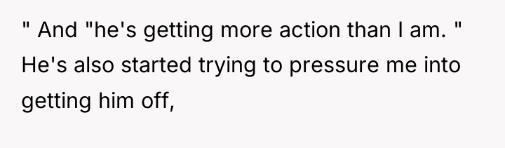 " And "he's getting more action than I am. "...