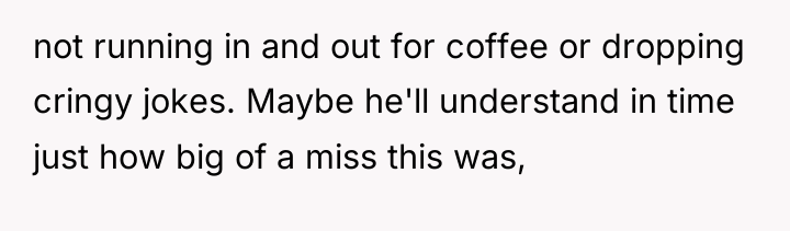 not running in and out for coffee or dropping cringy...