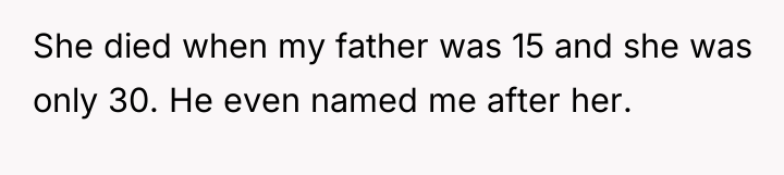 She died when my father was 15 and she was...