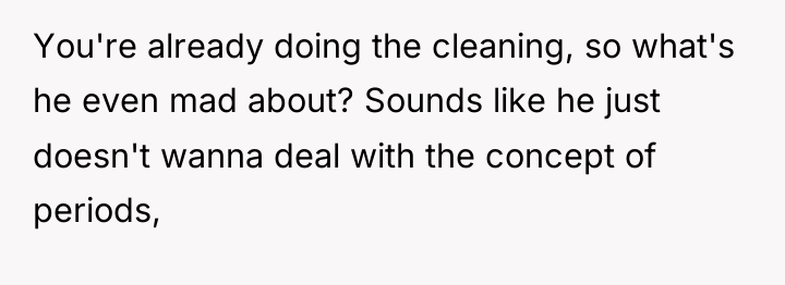 You're already doing the cleaning, so what's he even mad...