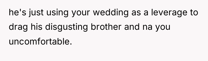 he's just using your wedding as a leverage to drag...
