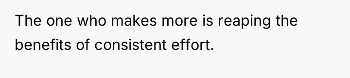 The one who makes more is reaping the benefits of...
