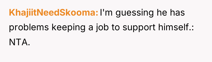 KhajiitNeedSkooma I'm guessing he has problems keeping a job to...