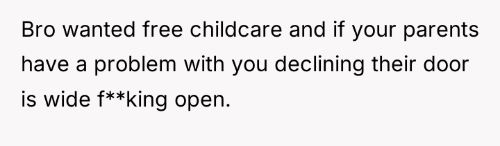 Bro wanted free childcare and if your parents have a...