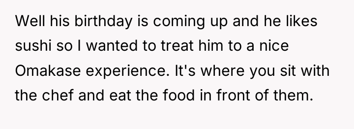 Well his birthday is coming up and he likes sushi...